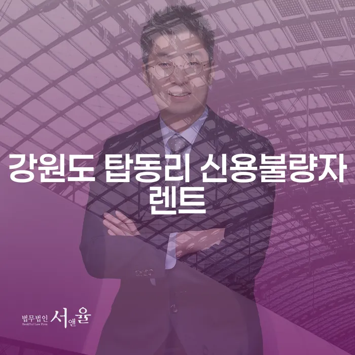 강원도 탑동리에서 신용불량자도 렌트를 할 수 있을까? 대구 회생 변호사의 팁